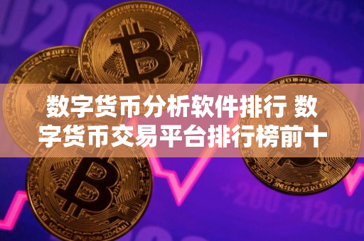 数字货币分析软件排行 数字货币交易平台排行榜前十名