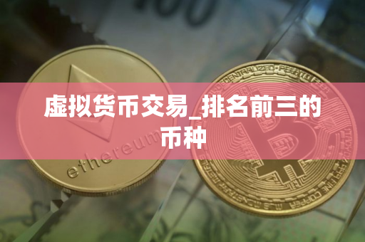 虚拟货币交易_排名前三的币种