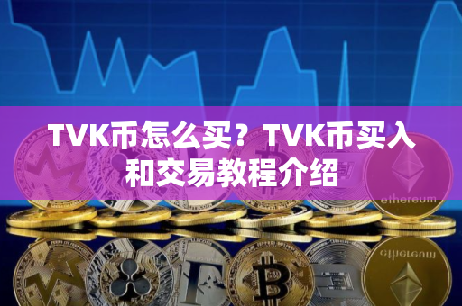 TVK币怎么买？TVK币买入和交易教程介绍
