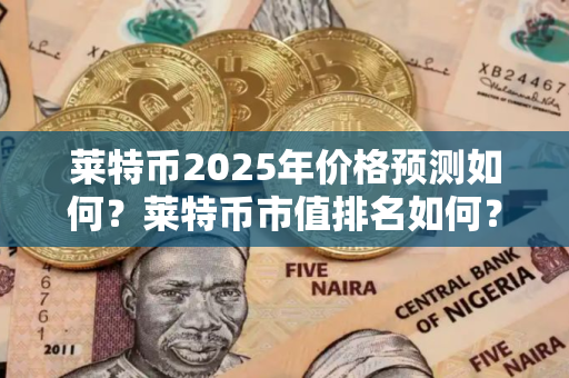 莱特币2025年价格预测如何？莱特币市值排名如何？