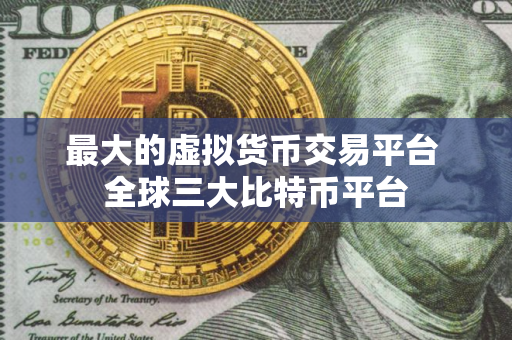 最大的虚拟货币交易平台 全球三大比特币平台