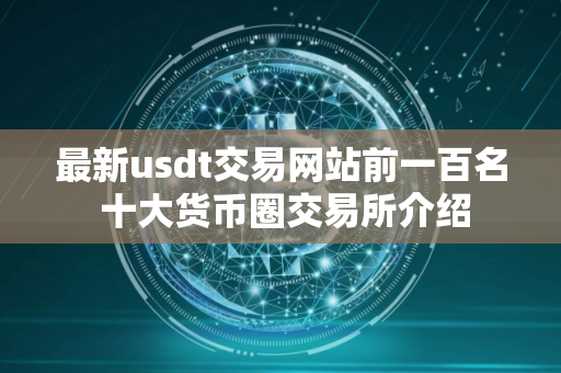 最新usdt交易网站前一百名 十大货币圈交易所介绍