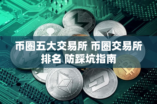 币圈五大交易所 币圈交易所排名 防踩坑指南