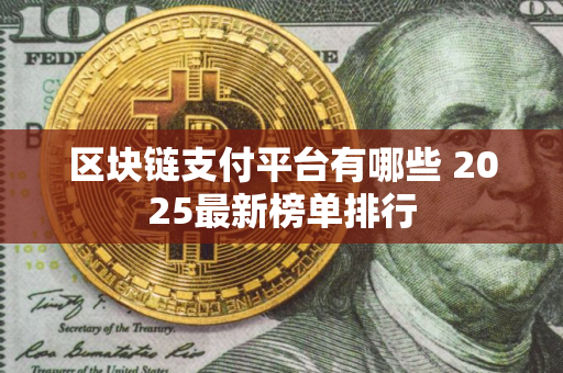 区块链支付平台有哪些 2025最新榜单排行