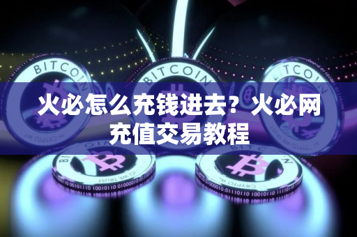 火必怎么充钱进去？火必网充值交易教程
