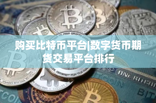 购买比特币平台|数字货币期货交易平台排行