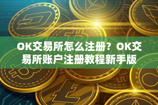 OK交易所怎么注册？OK交易所账户注册教程新手版
