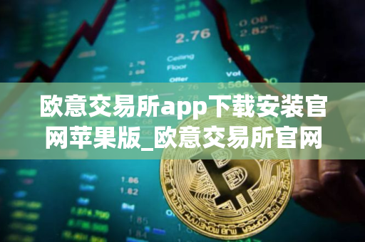 欧意交易所app下载安装官网苹果版_欧意交易所官网苹果版下载安装