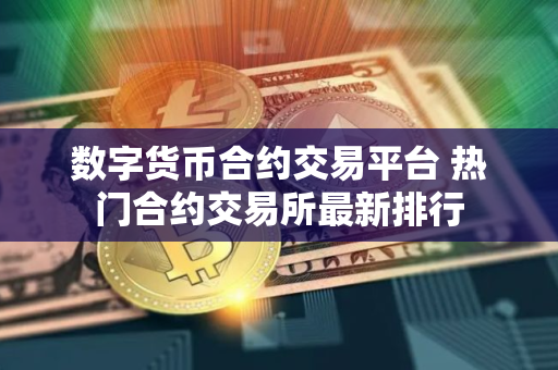 数字货币合约交易平台 热门合约交易所最新排行