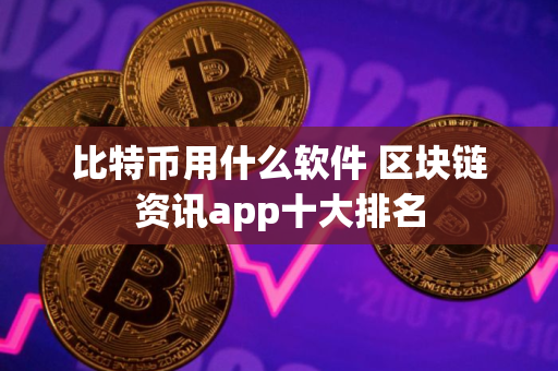 比特币用什么软件 区块链资讯app十大排名