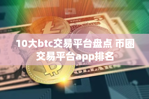 10大btc交易平台盘点 币圈交易平台app排名