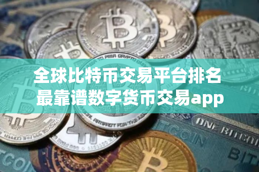 全球比特币交易平台排名 最靠谱数字货币交易app