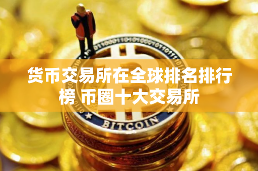 货币交易所在全球排名排行榜 币圈十大交易所