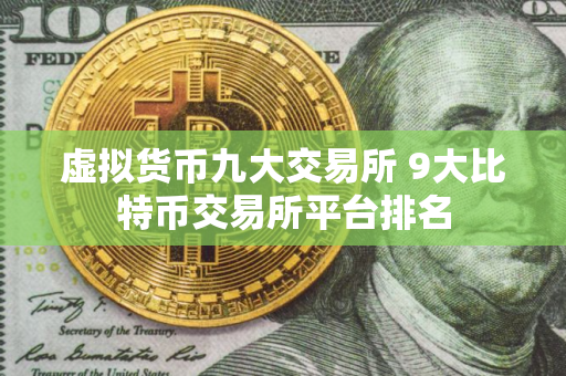 虚拟货币九大交易所 9大比特币交易所平台排名
