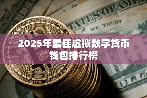 2025年最佳虚拟数字货币钱包排行榜