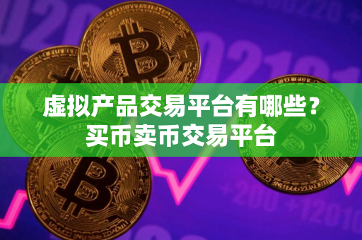 虚拟产品交易平台有哪些？买币卖币交易平台