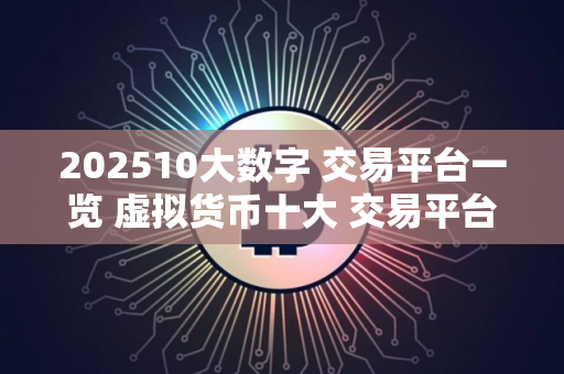 202510大数字 交易平台一览 虚拟货币十大 交易平台