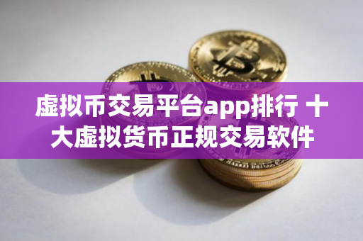 虚拟币交易平台app排行 十大虚拟货币正规交易软件
