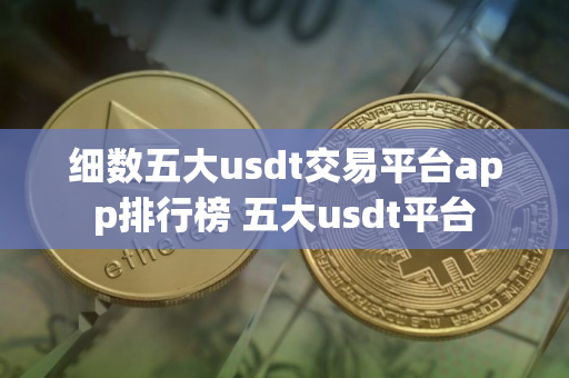 细数五大usdt交易平台app排行榜 五大usdt平台