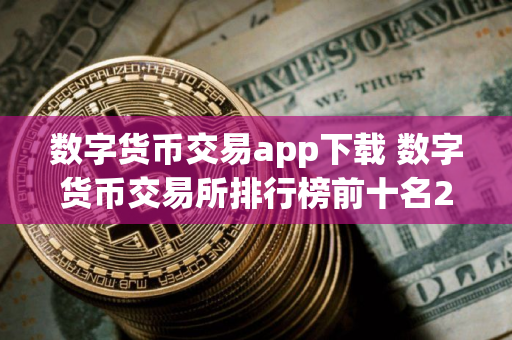 数字货币交易app下载 数字货币交易所排行榜前十名2025