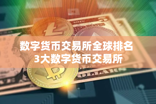 数字货币交易所全球排名 3大数字货币交易所