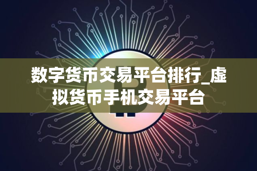 数字货币交易平台排行_虚拟货币手机交易平台