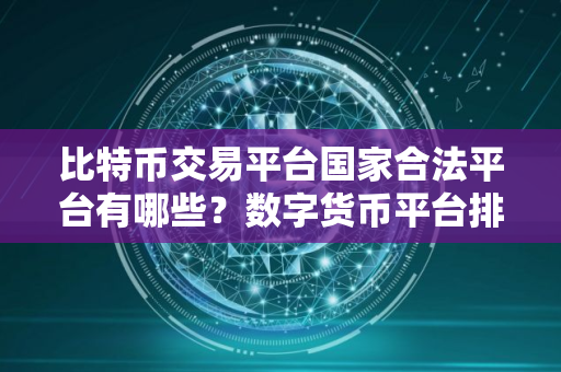 比特币交易平台国家合法平台有哪些？数字货币平台排行
