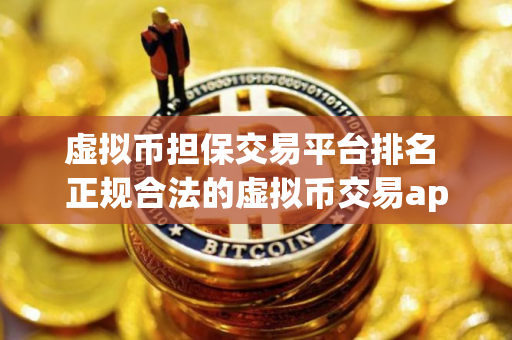 虚拟币担保交易平台排名 正规合法的虚拟币交易app