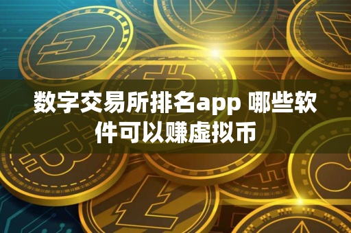 数字交易所排名app 哪些软件可以赚虚拟币