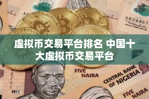 虚拟币交易平台排名 中国十大虚拟币交易平台