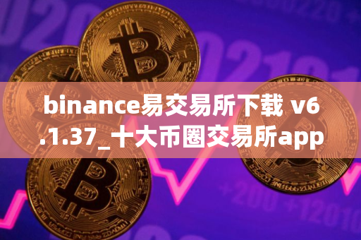 binance易交易所下载 v6.1.37_十大币圈交易所app下载