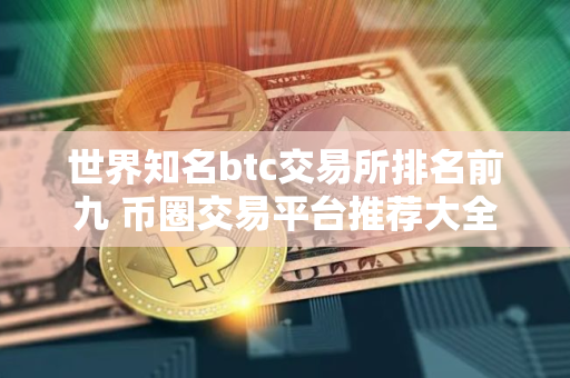 世界知名btc交易所排名前九 币圈交易平台推荐大全