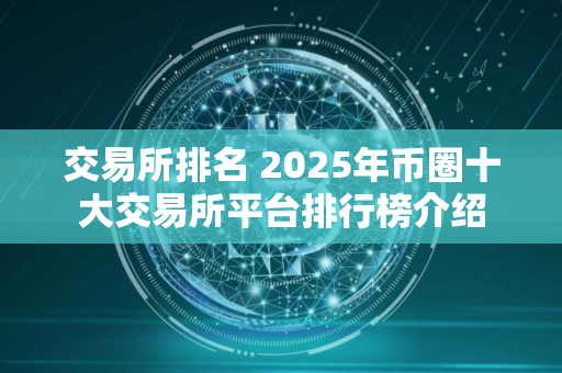 交易所排名 2025年币圈十大交易所平台排行榜介绍