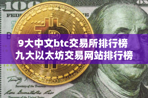 9大中文btc交易所排行榜 九大以太坊交易网站排行榜