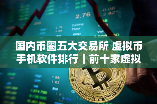 国内币圈五大交易所 虚拟币手机软件排行｜前十家虚拟货币交易所排名