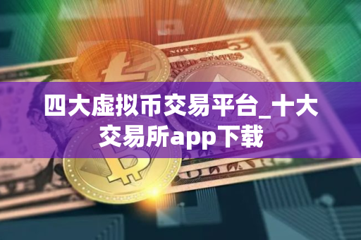 四大虚拟币交易平台_十大交易所app下载