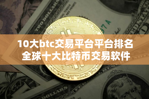 10大btc交易平台平台排名 全球十大比特币交易软件