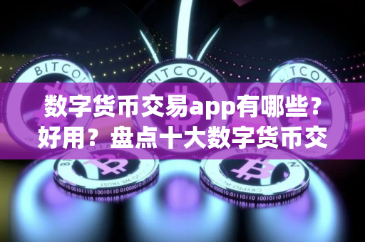 数字货币交易app有哪些？好用？盘点十大数字货币交易软件app最新排名