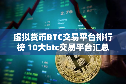 虚拟货币BTC交易平台排行榜 10大btc交易平台汇总