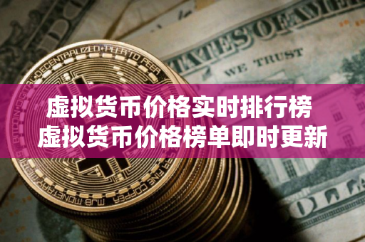 虚拟货币价格实时排行榜 虚拟货币价格榜单即时更新