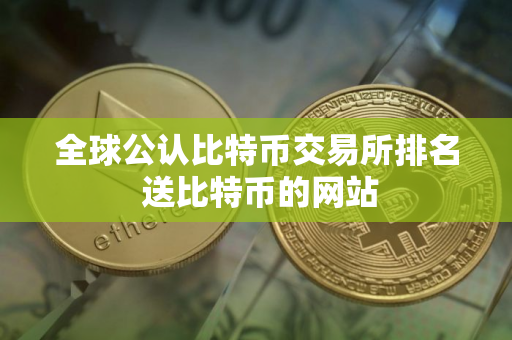 全球公认比特币交易所排名 送比特币的网站