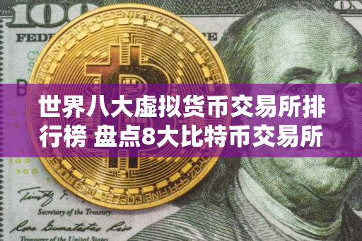世界八大虚拟货币交易所排行榜 盘点8大比特币交易所区块链