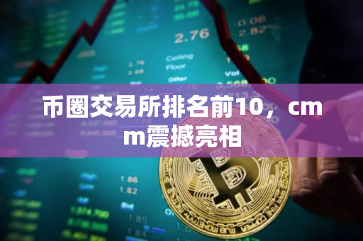 币圈交易所排名前10，cmm震撼亮相