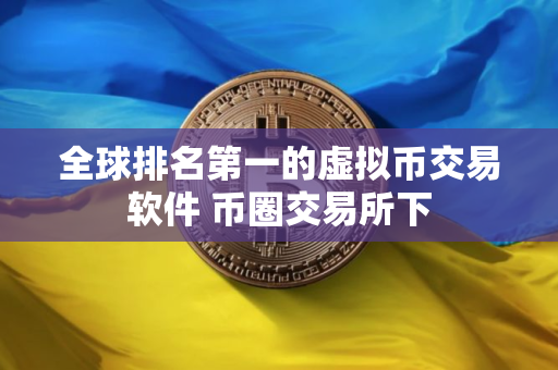 全球排名第一的虚拟币交易软件 币圈交易所下
