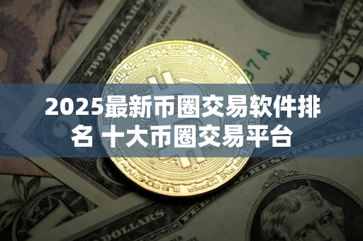 2025最新币圈交易软件排名 十大币圈交易平台