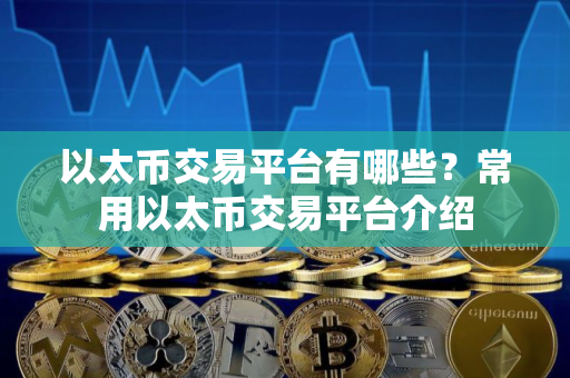 以太币交易平台有哪些？常用以太币交易平台介绍