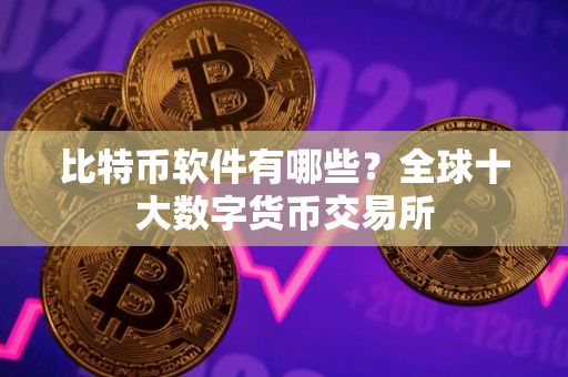 比特币软件有哪些？全球十大数字货币交易所