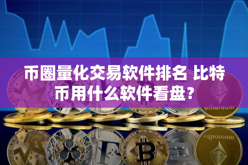 币圈量化交易软件排名 比特币用什么软件看盘？