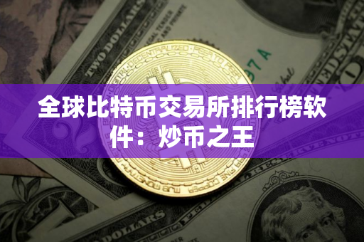 全球比特币交易所排行榜软件：炒币之王
