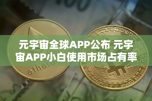元宇宙全球APP公布 元宇宙APP小白使用市场占有率排名